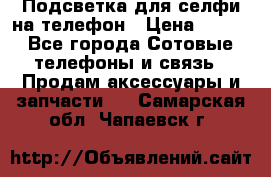 1 Подсветка для селфи на телефон › Цена ­ 990 - Все города Сотовые телефоны и связь » Продам аксессуары и запчасти   . Самарская обл.,Чапаевск г.